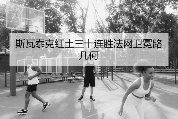 斯瓦泰克红土三十连胜法网卫冕路几何