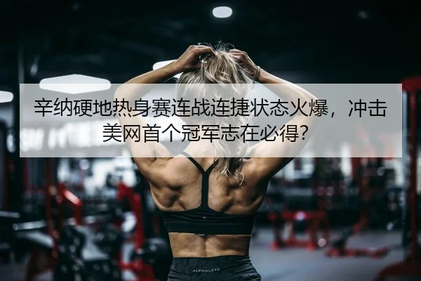 辛纳硬地热身赛连战连捷状态火爆，冲击美网首个冠军志在必得？